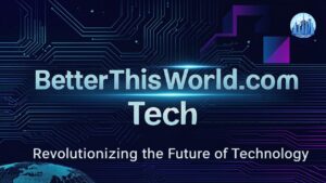 BetterThisWorld.com Tech Revolutionizing the Future of Technology