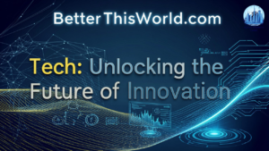 BetterThisWorld.com Tech Unlocking the Future of Innovation