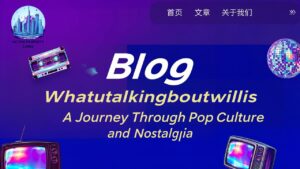 Blog Whatutalkingboutwillis A Journey Through Pop Culture and Nostalgia