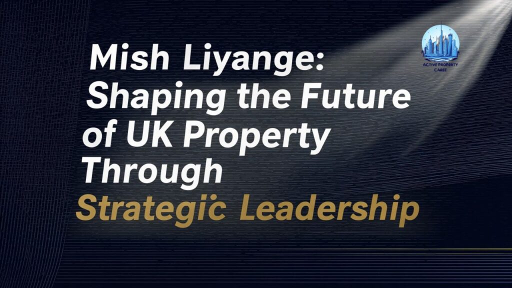 Mish Liyange Shaping the Future of UK Property Through Strategic Leadership